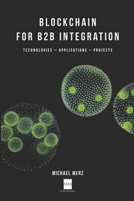 Blockchain for B2B Integration: Technologies, Applications and Projects - Merz, Michael