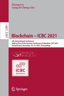 Blockchain - ICBC 2021: 4th International Conference, Held as Part of the Services Conference Federation, SCF 2021, Virtual Event, December 10-14, 2021, Proceedings - Lee, Kisung (Editor), and Zhang, Liang-Jie (Editor)