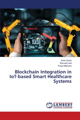 Blockchain Integration in IoT-based Smart Healthcare Systems - Sohal, Asha, and Kait, Ramesh, and Malhotra, Pooja