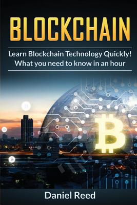 Blockchain - Learn Block Chain Technology Quickly: What You Need to Know in an Hour - Reed, Daniel