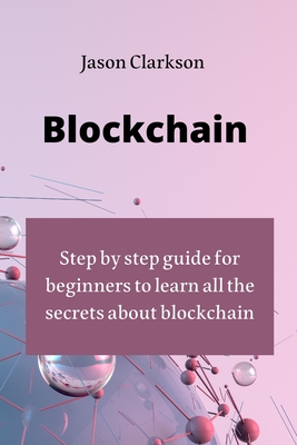 Blockchain: step by step guide for beginners to learn all the secrets about blockchain - Clarkson, Jason