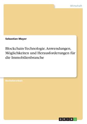 Blockchain-Technologie. Anwendungen, Mglichkeiten und Herausforderungen f?r die Immobilienbranche - Mayer, Sebastian