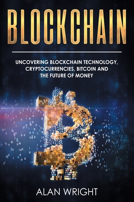 Blockchain: Uncovering Blockchain Technology, Cryptocurrencies, Bitcoin and the Future of Money: Blockchain and Cryptocurrency Exposed - Wright, Alan