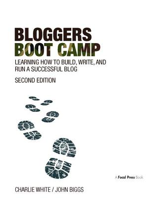 Bloggers Boot Camp: Learning How to Build, Write, and Run a Successful Blog - White, Charlie, and Biggs, John