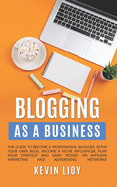 Blogging: As a Business. The guide to become a professional blogger, setup your own blog, become a niche influencer, plan your strategy and earn money on affiliate marketing and advertising networks
