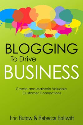 Blogging to Drive Business: Create and Maintain Valuable Customer Connections - Butow, Eric, and Bollwitt, Rebecca