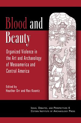 Blood and Beauty: Organized Violence in the Art and Archaeology of Mesoamerica and Central America - Koontz, Rex (Editor), and Orr, Heather (Editor)