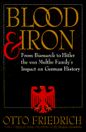 Blood and Iron: From Bismarck to Hitler the Von Moltke Family's Impact on German History - Friedrich, Otto