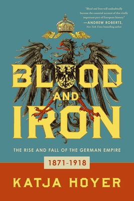 Blood and Iron: The Rise and Fall of the German Empire - Hoyer, Katja