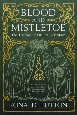 Blood and Mistletoe: The History of the Druids in Britain - Hutton, Ronald
