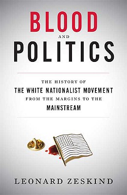 Blood and Politics: The History of the White Nationalist Movement from the Margins to the Mainstream - Zeskind, Leonard