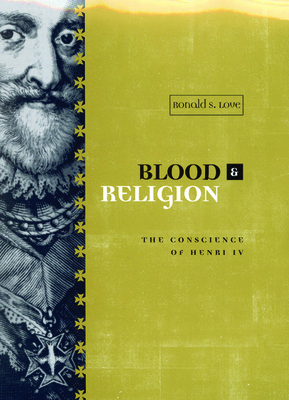 Blood and Religion: The Conscience of Henri IV - Love, Ronald
