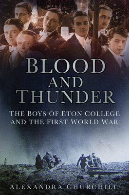Blood and Thunder: The Boys of Eton College and the First World War - Churchill, Alexandra