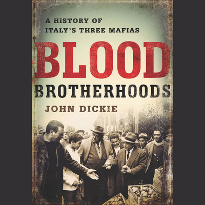 Blood Brotherhoods: A History of Italy's Three Mafias - Dickie, John, Professor, LLB