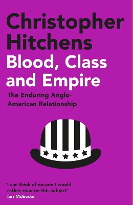 Blood, Class and Empire: The Enduring Anglo-American Relationship - Hitchens, Christopher