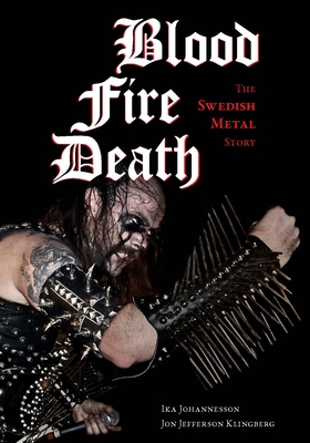 Blood, Fire, Death: The Swedish Metal Story - Johannesson, Ika, and Klingberg, Jon Jefferson