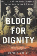Blood for Dignity: The Story of the First Integrated Combat Unit in the U.S. Army - Colley, David P