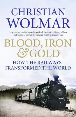 Blood, Iron and Gold: How the Railways Transformed the World - Wolmar, Christian