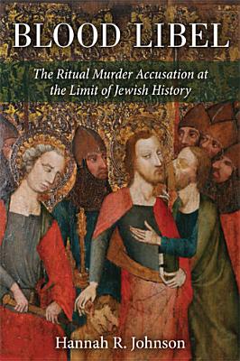 Blood Libel: The Ritual Murder Accusation at the Limit of Jewish History - Johnson, Hannah