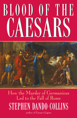 Blood of the Caesars: How the Murder of Germanicus Led to the Fall of Rome - Dando-Collins, Stephen