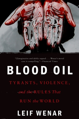 Blood Oil: Tyrants, Violence, and the Rules That Run the World - Wenar, Leif