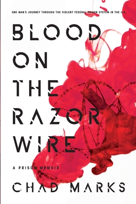 Blood on the Razor Wire: One Man's journey through the voilent federal prison system in thE U.S - Marks, Chad