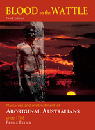 Blood on the Wattle: Massacres & Maltreatment of Aboriginal Australians Since 1788 Volume 3