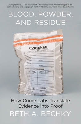 Blood, Powder, and Residue: How Crime Labs Translate Evidence Into Proof - Bechky, Beth A