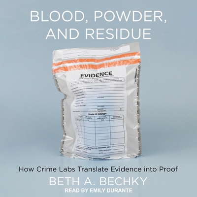 Blood, Powder, and Residue: How Crime Labs Translate Evidence Into Proof - Bechky, Beth A, and Durante, Emily (Read by)