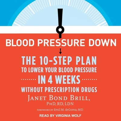 Blood Pressure Down: The 10-Step Plan to Lower Your Blood Pressure in 4 Weeks--Without Prescription Drugs - Janet Bond Brill Phd Rd Ldn, and Brill, Janet Bond, and Goma, Emil M de (Contributions by)