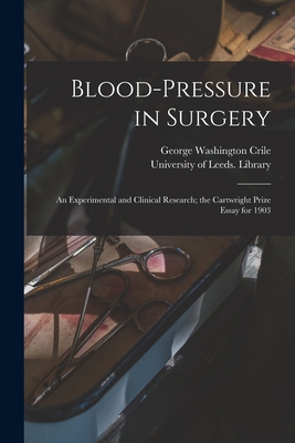 Blood-pressure in Surgery: an Experimental and Clinical Research; the Cartwright Prize Essay for 1903 - Crile, George Washington 1864-1943, and University of Leeds Library (Creator)