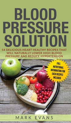 Blood Pressure: Solution: 54 Delicious Heart Healthy Recipes That Will Naturally Lower High Blood Pressure and Reduce Hypertension (Blood Pressure Series) (Volume 2) - Evans, Mark