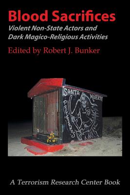 Blood Sacrifices: Violent Non-State Actors and Dark Magico-Religious Activities - Bunker, Robert J, Dr. (Editor)