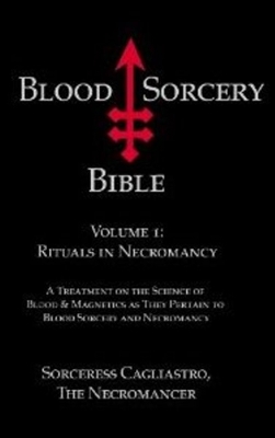 Blood Sorcery Bible: Volume 1: Rituals in Necromancy - Cagliastro, Sorceress, and The Necromancer