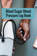 Blood Sugar Blood Pressure Log Book: Blood Sugar Blood Pressure Log Book, Blood Pressure Daily Log Book. 120 Story Paper Pages. 6 in x 9 in Cover.
