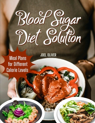 Blood Sugar Diet Solution: Blood Sugar Diet Solution: A Comprehensive Guide to Stabilizing Blood Sugar, Managing Weight, and Boosting Energy with Balanced, Diabetes-Friendly Nutrition - Oliver, Joel