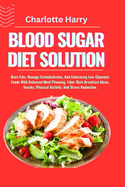 Blood Sugar Diet Solution: Burn Fats, Manage Carbohydrates, And Embracing Low-Glycemic Foods With Balanced Meal Planning, Fiber-Rich Breakfast Ideas, Snacks, Physical Activity, And Stress Reduction.