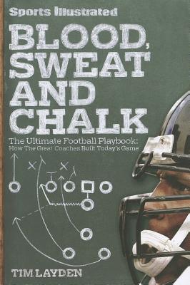 Blood, Sweat and Chalk: The Ultimate Football Playbook: How the Great Coaches Built Today's Game - Layden, Tim