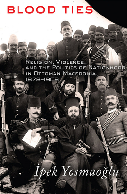 Blood Ties: Religion, Violence and the Politics of Nationhood in Ottoman Macedonia, 1878-1908 - Yosmao lu,  pek