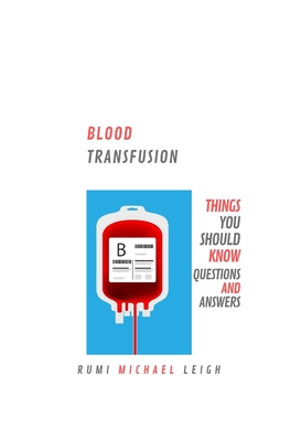 Blood Transfusion: Things You Should Know (Questions and Answers) - Leigh, Rumi Michael