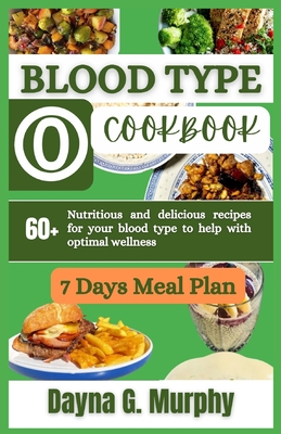 Blood Type O Cookbook: 60+ Nutritious and Delicious Recipes for Your Blood Type to Help with Optimal Wellness - Murphy, Dayna G