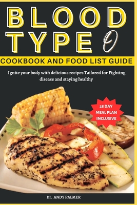 Blood Type O Cookbook and Food List Guide: Ignite your body with delicious recipes Tailored for Fighting disease and staying healthy - Palmer, Andy