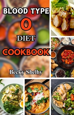 Blood Type O Diet Cookbook: Over 60 Delicious Recipes, Expert Tips, Key Principles, and a Two-Week Meal Plan for Personalized Well-Being - Shelby, Becky