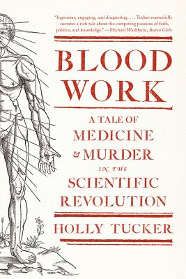 Blood Work: A Tale of Medicine and Murder in the Scientific Revolution - Tucker, Holly, PH.D.