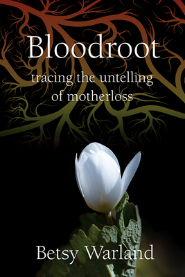 Bloodroot: Tracing the Untelling of Motherloss - Warland, Betsy