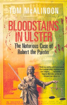 Bloodstains in Ulster: The Notorious Case of Robert the Painter - McAlindon, Thomas