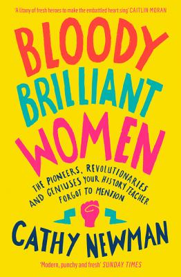 Bloody Brilliant Women: The Pioneers, Revolutionaries and Geniuses Your History Teacher Forgot to Mention - Newman, Cathy