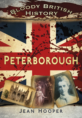 Bloody British History: Peterborough - Hooper, Jean A.