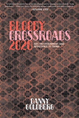 Bloody Crossroads 2020: Art, Entertainment, and Resistance to Trump - Goldberg, Danny