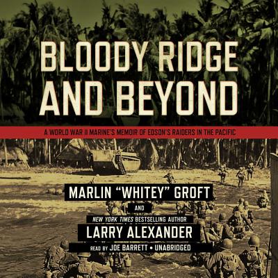 Bloody Ridge and Beyond: A World War II Marine's Memoir of Edson's Raiders Inthe Pacific - Groft, Marlin, and Alexander, Larry, and Barrett, Joe (Read by)